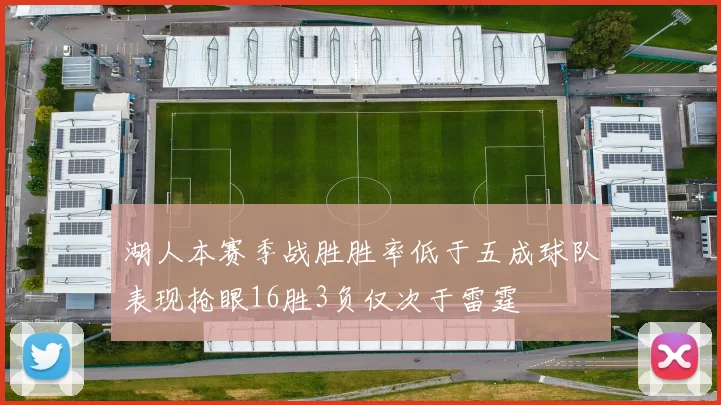 湖人本赛季战胜胜率低于五成球队表现抢眼16胜3负仅次于雷霆