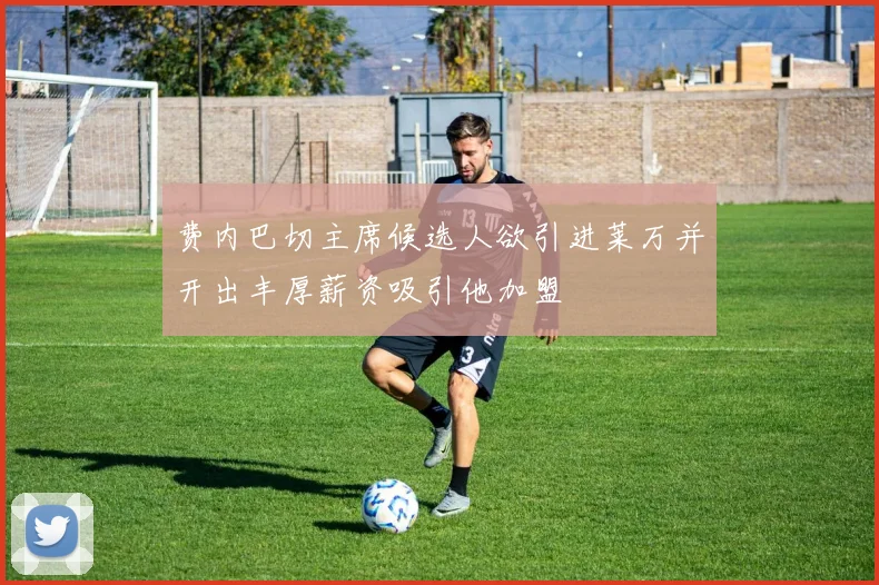 费内巴切主席候选人欲引进莱万并开出丰厚薪资吸引他加盟