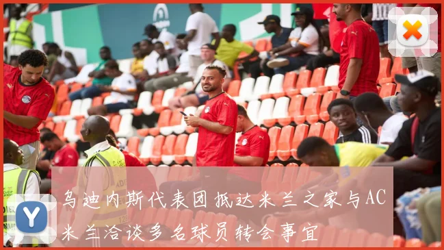 乌迪内斯代表团抵达米兰之家与AC米兰洽谈多名球员转会事宜