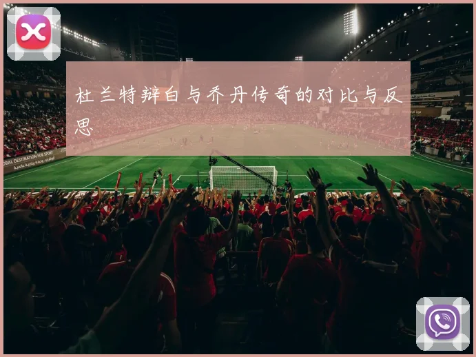 杜兰特辩白与乔丹传奇的对比与反思