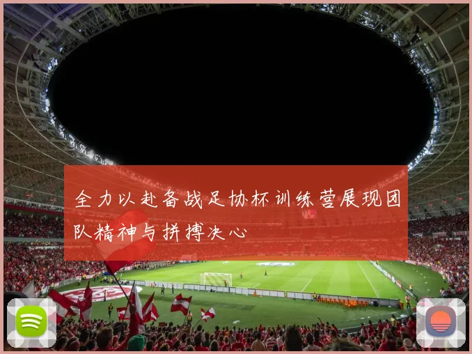 全力以赴备战足协杯训练营展现团队精神与拼搏决心