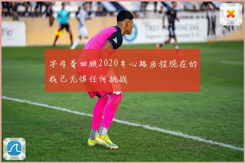字母哥回顾2020年心路历程现在的我已无惧任何挑战
