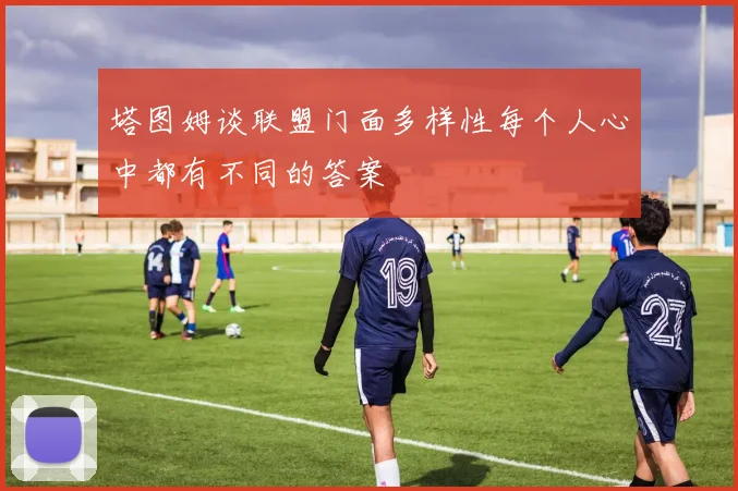 塔图姆谈联盟门面多样性每个人心中都有不同的答案