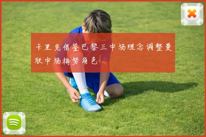 卡里克借鉴巴黎三中场理念调整曼联中场梅努角色