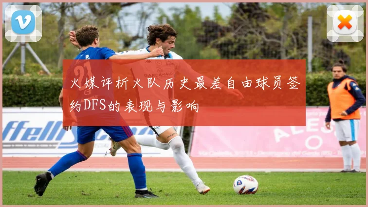 火媒评析火队历史最差自由球员签约DFS的表现与影响