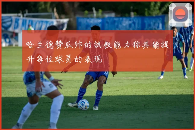 哈兰德赞瓜帅的执教能力称其能提升每位球员的表现