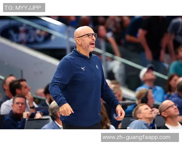 基德强调球队深度与竞争力首发替补实力相当氛围高涨